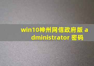 win10神州网信政府版 administrator 密码